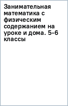 Занимательная математика с физическим содержанием на уроке и дома. 5-6 классы