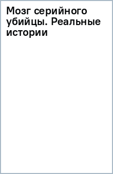 Мозг серийного убийцы. Реальные истории судебного психиатра