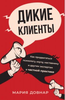 Дикие клиенты. Как продвигаться психологу, коучу, наставнику и другим экспертам в частной практике