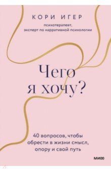 Чего я хочу? 40 вопросов, чтобы обрести в жизни смысл, опору и свой путь