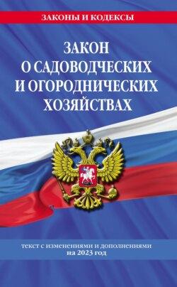 Закон о садоводческих и огороднических хозяйствах. Текст с изменениями и дополнениями на 2023 год.