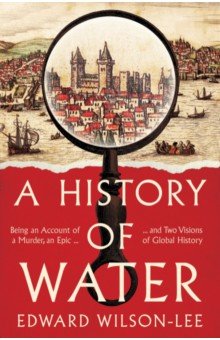 A History of Water. Being an Account of a Murder, an Epic and Two Visions of Global History