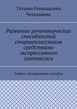 Развитие речетворческих способностей старшеклассников средствами экспрессивного синтаксиса. Учебно-методическое пособие