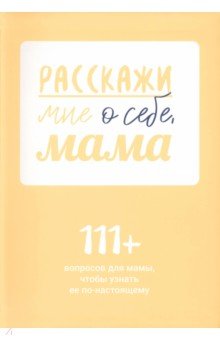 Расскажи мне о себе, мама. 111+ вопросов для мамы, чтобы узнать ее по-настоящему