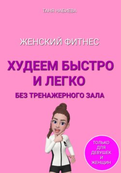 Женский фитнес. Худеем быстро и легко без тренажерного зала