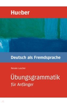 Übungsgrammatik für Anfänger. Lehr- und Übungsbuch. Deutsch als Fremdsprache