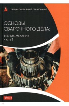 Основы сварочного дела: Техник-механик. Учебник. Часть 1