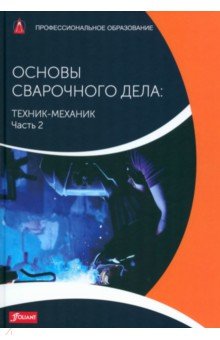 Основы сварочного дела: Техник-механик. Учебник. Часть 2