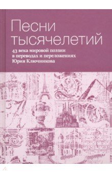 Песни тысячелетий. 43 века мировой поэзии в переводах и переложениях Юрия Ключникова