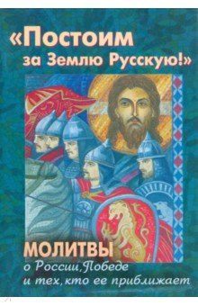 Постоим за Землю Русскую! Молитвы о России, Победе и тех, кто ее приближает