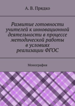 Развитие готовности учителей к инновационной деятельности в процессе методической работы в условиях реализации ФГОС. Монография