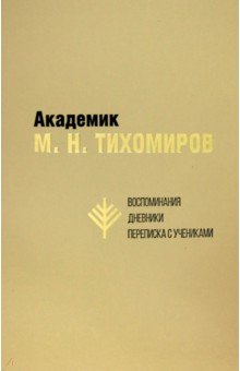 Академик М. Н. Тихомиров. Воспоминания. Дневники. Переписка с учениками