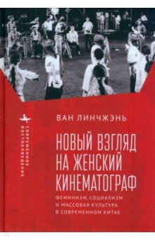 Новый взгляд на женский кинематограф. Феминизм, социализм и массовая культура в современном Китае