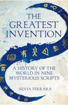 The Greatest Invention. A History of the World in Nine Mysterious Scripts