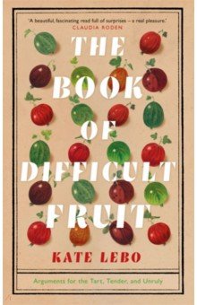 The Book of Difficult Fruit. Arguments for the Tart, Tender, and Unruly