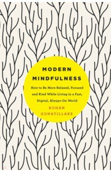 Modern Mindfulness. How to Be More Relaxed, Focused, and Kind While Living in a Fast, Digital World