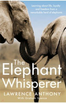 The Elephant Whisperer. Learning About Life, Loyalty and Freedom From a Remarkable Herd of Elephants