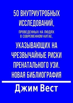 50 внутриутробных исследований, проведенных на людях в современном Китае, указывающих на чрезвычайные риски пренатального УЗИ. Новая библиография