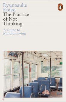 The Practice of Not Thinking. A Guide to Mindful Living