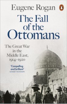 The Fall of the Ottomans. The Great War in the Middle East, 1914-1920