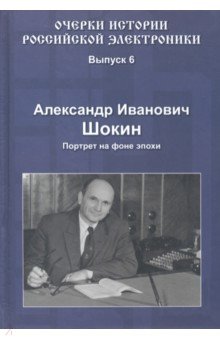 Очерки истории российской электроники. Выпуск 6. Александр Иванович Шокин. Портрет на фоне эпохи