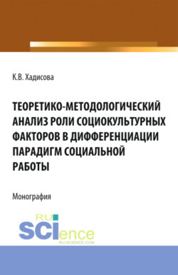 Теоретико-методологический анализ роли социокультурных факторов в дифференциации парадигм социальной работы. (Аспирантура, Бакалавриат). Монография.