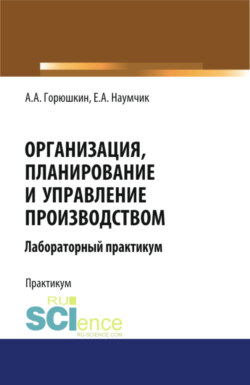 Организация, планирование и управление производством. Лабораторный практикум. (Бакалавриат, Специалитет). Учебное пособие.