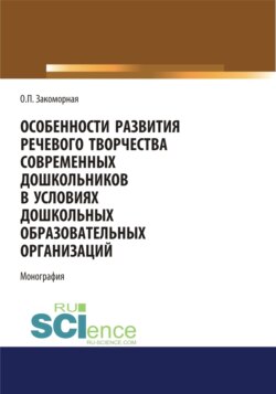 Особенности развития речевого творчества современных дошкольников в условиях дошкольных образовательных организаций. (Дополнительная научная литература). Монография.