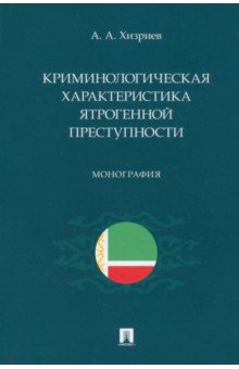 Криминологическая характеристика ятрогенной преступности. Монография