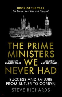 The Prime Ministers We Never Had. Success and Failure from Butler to Corbyn