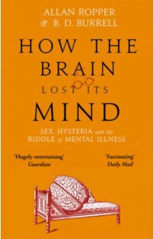 How The Brain Lost Its Mind. Sex, Hysteria and the Riddle of Mental Illness