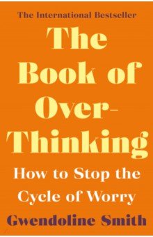 The Book of Overthinking. How to Stop the Cycle of Worry