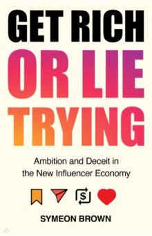 Get Rich or Lie Trying. Ambition and Deceit in the New Influencer Economy