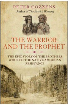 The Warrior and the Prophet. The Epic Story of the Brothers Who Led the Native American Resistance