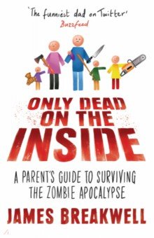 Only Dead on the Inside. A Parent's Guide to Surviving the Zombie Apocalypse