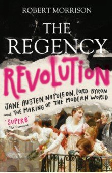 The Regency Revolution. Jane Austen, Napoleon, Lord Byron and the Making of the Modern World