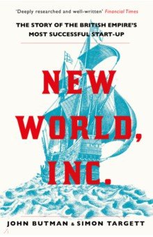New World, Inc. The Story of the British Empire’s Most Successful Start-Up