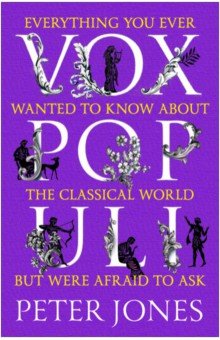 Vox Populi. Everything You Ever Wanted to Know about the Classical World but Were Afraid to Ask
