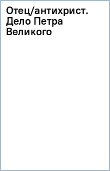 Отец/антихрист. Дело Петра Великого