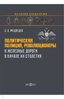 Политическая полиция, революционеры и железные дороги в начале XX столетия