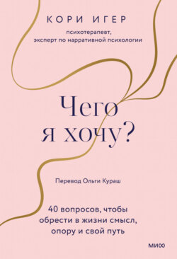 Чего я хочу? 40 вопросов, чтобы обрести в жизни смысл, опору и свой путь