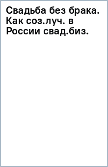 Свадьба без брака. Как создать лучший в России свадебный бизнес и не развестись самой