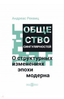 Общество сингулярностей. О структурных изменениях эпохи модерна