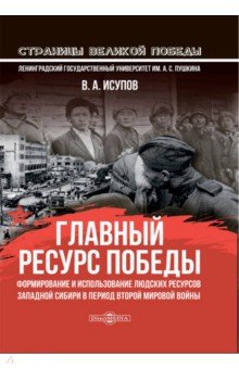 Главный ресурс Победы. Формирование и использование людских ресурсов Западной Сибири в период ВМВ