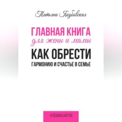 Главная книга для жены и мамы. Как обрести гармонию и счастье в семье