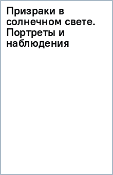 Призраки в солнечном свете. Портреты и наблюдения