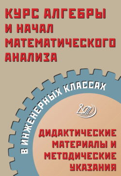 Курс алгебры и начал математического анализа в инженерных классах. Дидактические материалы и методические указания