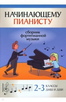 Начинающему пианисту. Сборник фортепианной музыки. 2-3 класс