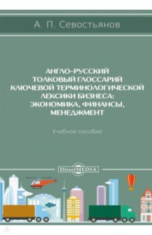 Англо-русский толковый глоссарий ключевой терминологической лексики бизнеса. Экономика, финансы