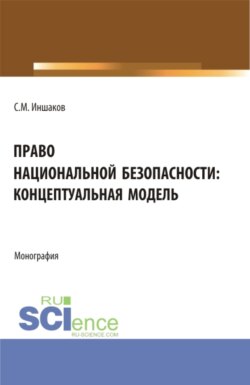 Право национальной безопасности: концептуальная модель. (Аспирантура, Магистратура, Специалитет). Монография.